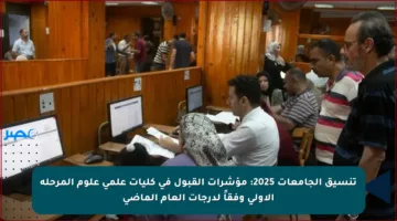 تنسيق الجامعات 2025: مؤشرات القبول في كليات علمي علوم المرحلة الأولى وفقاً لدرجات العام الماضي